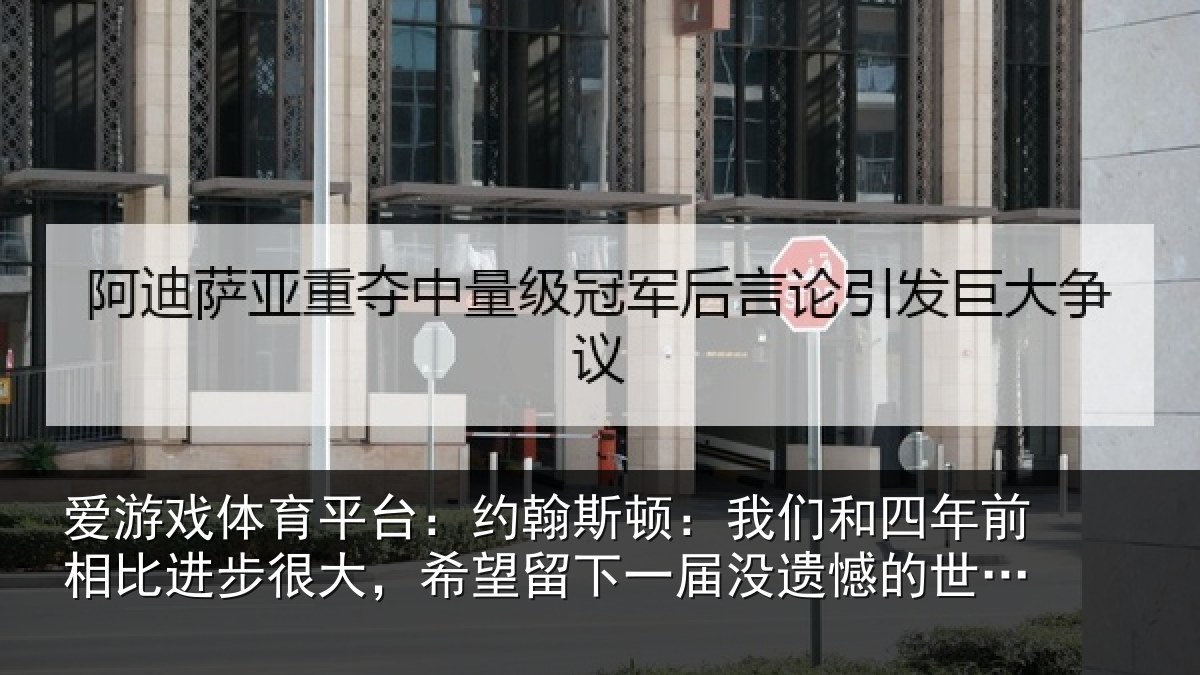 爱游戏体育平台:约翰斯顿:我们和四年前相比进步很大,希望留下一届没遗憾的世界杯
