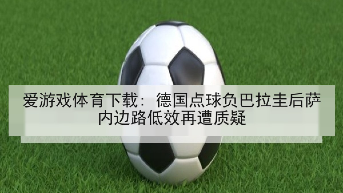 爱游戏体育下载: 德国点球负巴拉圭后萨内边路低效再遭质疑
