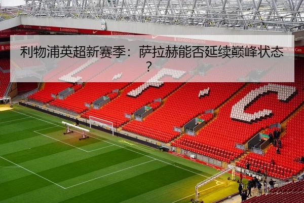 利物浦英超新赛季：萨拉赫能否延续巅峰状态？