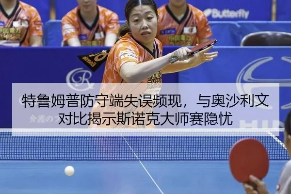 特鲁姆普防守端失误频现，与奥沙利文对比揭示斯诺克大师赛隐忧