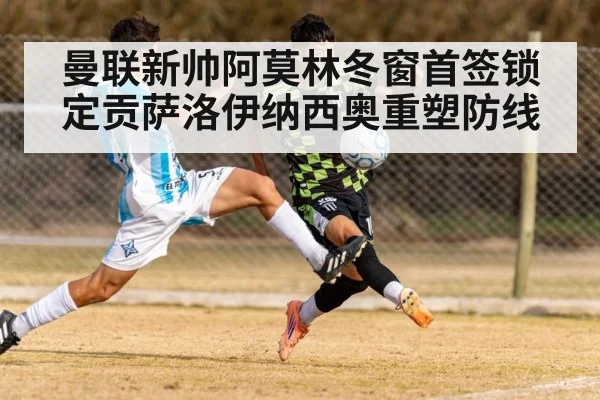曼联新帅阿莫林冬窗首签锁定贡萨洛伊纳西奥重塑防线