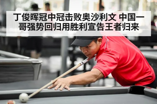 丁俊晖冠中冠击败奥沙利文 中国一哥强势回归用胜利宣告王者归来