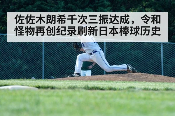 佐佐木朗希千次三振达成，令和怪物再创纪录刷新日本棒球历史