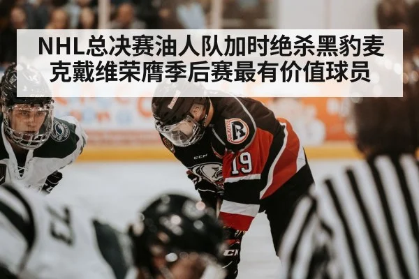 NHL总决赛油人队加时绝杀黑豹麦克戴维荣膺季后赛最有价值球员